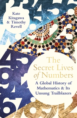 The Secret Lives of Numbers: A Global History of Mathematics & its Unsung Trailblazers - Kitagawa, Kate, and Revell, Timothy