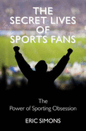 The Secret Lives of Sport Fans - Simons, Eric