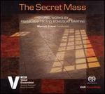The Secret Mass: Choral Works by Frank Martin & Bohuslav Martinu