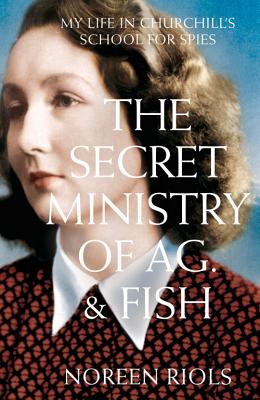 The Secret Ministry of Ag. & Fish: My Life in Churchill's School for Spies - Riols, Noreen