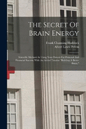 The Secret Of Brain Energy: Scientific Methods In Using Your Powers For Personal And Financial Success. With An Added Treatise "building A Better Brain,"