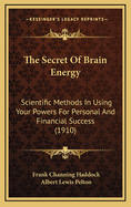 The Secret of Brain Energy; Scientific Methods in Using Your Powers for Personal and Financial Success. with an Added Treatise Building a