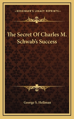 The Secret of Charles M. Schwab's Success - Hellman, George S