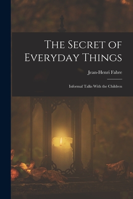 The Secret of Everyday Things: Informal Talks With the Children - Fabre, Jean-Henri