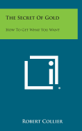 The Secret of Gold: How to Get What You Want - Collier, Robert