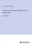 The Secret of Heroism; A Memoir of Henry Albert Harper: in large print