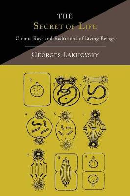 The Secret of Life: Cosmic Rays and Radiations of Living Beings - Lakhovsky, Georges