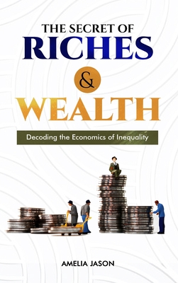 The Secret of Riches & Wealth: Decoding the Economics of Inequality - Jason, Amelia