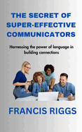 The Secret of Super-Effective Communicators: Harnessing the power of language in building connections