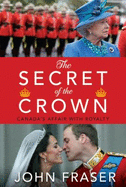 The Secret of the Crown: Canada's Affair with Royalty - Fraser, John