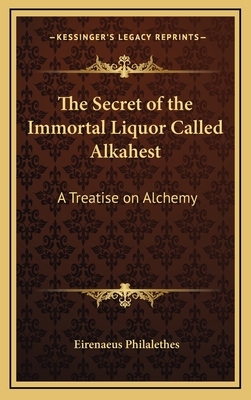 The Secret of the Immortal Liquor Called Alkahest: A Treatise on Alchemy - Philalethes, Eirenaeus