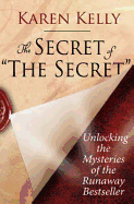 The Secret of "The Secret": Unlocking the Mysteries of the Runaway Bestseller. Karen Kelly