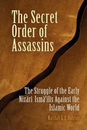 The Secret Order of Assassins: The Struggle of the Early Nizari Isma'ilis Against the Islamic World