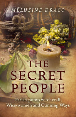 The Secret People: Parish-Pump Witchcraft, Wise-Women and Cunning Ways - Draco, Melusine
