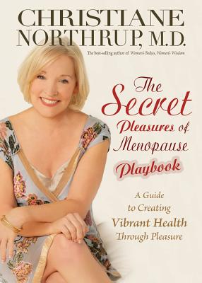 The Secret Pleasures of Menopause Playbook: A Guide to Creating Vibrant Health Through Pleasure - Northrup, Christiane