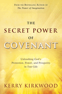 The Secret Power of Covenant: Unleashing God's Protection, Power and Prosperity in Your Life