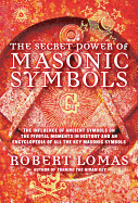 The Secret Power of Masonic Symbols: The Influence of Ancient Symbols on the Pivotal Moments in History and an Encyclopedia of All the Key Masonic Symbols