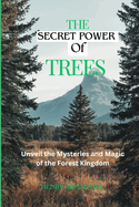 The Secret Power of Trees: Unveil the Mysteries and Magic of the Forest Kingdom