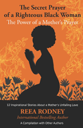 The Secret Prayer of a Righteous Black Woman - The Power of a Mother's Prayer: Learn How to Identify and Eliminate Fear and Negative Thinking Through Faith