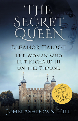 The Secret Queen: Eleanor Talbot, the Woman Who Put Richard III on the Throne - Ashdown-Hill, John
