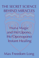 The Secret Science Behind Miracles: Huna Magic and Ho'opono, Ho'oponopono Instant Healing