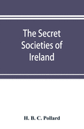 The secret societies of Ireland: their rise and progress