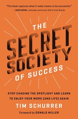 The Secret Society of Success: Stop Chasing the Spotlight and Learn to Enjoy Your Work (and Life) Again - Schurrer, Tim, and Miller, Donald (Foreword by)