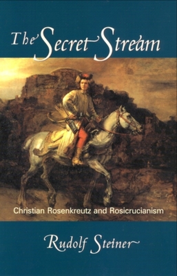 The Secret Stream: Christian Rosenkreutz and Rosicrucianism - Steiner, Rudolf, and Bamford, Christopher (Editor)