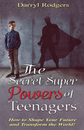 The Secret Superpowers of Teenagers: How to Shape Your Future and Transform the World!
