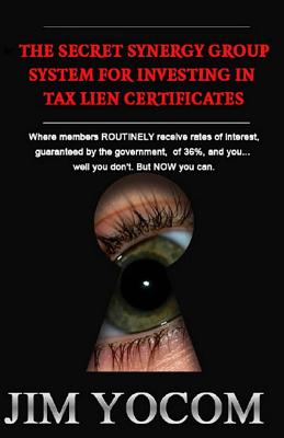 The Secret Synergy Group System for Investing in Tax Lien Certificates - Yocom, Jim