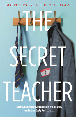 The Secret Teacher: Dispatches from the Classroom - Anon