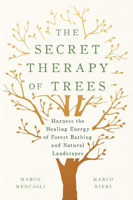 The Secret Therapy of Trees: Harness the Healing Energy of Forest Bathing and Natural Landscapes - Mencagli, Marco, and Nieri, Marco