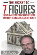 The Secret to 7 Figures: How a Real Estate Broker Can Net Seven Figures by Helping Others Create Wealth