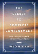 The Secret to Complete Contentment: How a Life with Jesus Brings Ultimate Peace (a 60-Day Devotional)
