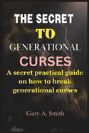 The secret to generational curses: A Secret practical guide on how to break any generational curses