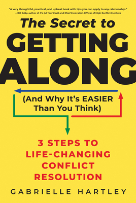 The Secret to Getting Along (and Why It's Easier Than You Think): 3 Steps to Life-Changing Conflict Resolution - Hartley, Gabrielle