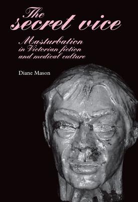 The Secret Vice: Masturbation in Victorian Fiction and Medical Culture - Mason, Diane