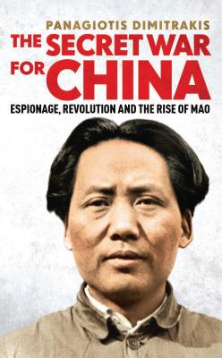 The Secret War for China: Espionage, Revolution and the Rise of Mao - Dimitrakis, Panagiotis