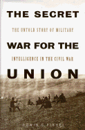 The Secret War for the Union: The Untold Story of Military Intelligence in the Civil War