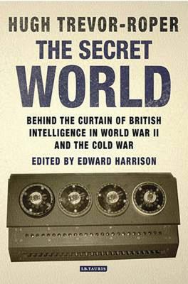 The Secret World: Behind the Curtain of British Intelligence in World War II and the Cold War - Trevor-Roper, Hugh, and Harrison, E. D. (Editor)