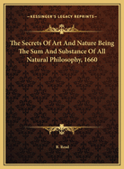 The Secrets of Art and Nature Being the Sum and Substance of All Natural Philosophy, 1660