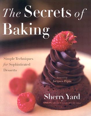 The Secrets of Baking: Simple Techniques for Sophisticated Desserts - Yard, Sherry, and Pepin, Jacques (Foreword by)