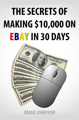 The Secrets Of Making $10,000 On Ebay In 30 Days - Johnson, Omar