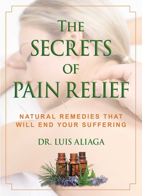 The Secrets of Pain Relief: Natural Remedies That Will End Your Suffering - Aliaga, Luis, Dr.