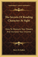 The Secrets Of Reading Character At Sight: How To Measure Your Powers And Increase Your Income