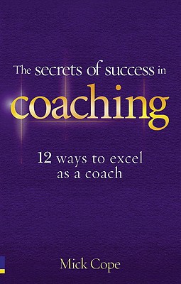 The Secrets of Success in Coaching: 12 ways to excel as a coach - Cope, Mick