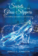 The Secrets of the Glass Slippers: God's Fulfilling Approach to Love & Marriage