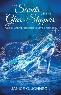 The Secrets of the Glass Slippers: God's Fulfilling Approach to Love & Marriage - Johnson, Janice G