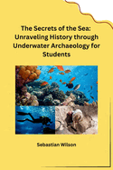 The Secrets of the Sea: Unraveling History through Underwater Archaeology for Students