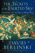 The Secrets of the Vaulted Sky: Astrology and the Art of Prediction - Berlinski, David, PH.D.